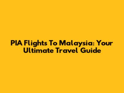 PIA Flights To Malaysia: Your Ultimate Travel Guide