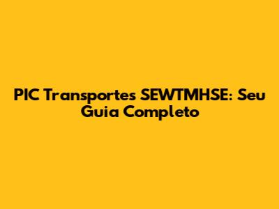 PIC Transportes SEWTMHSE: Seu Guia Completo