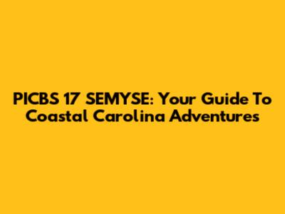 PICBS 17 SEMYSE: Your Guide To Coastal Carolina Adventures