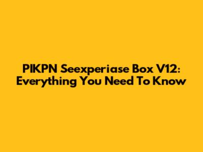 PIKPN Seexperiase Box V12: Everything You Need To Know
