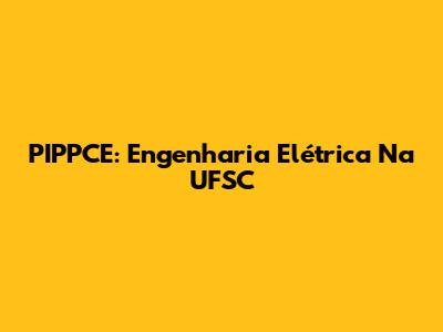 PIPPCE: Engenharia Elétrica Na UFSC