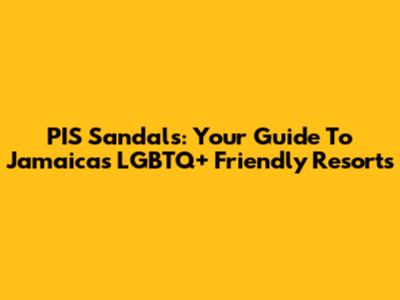 PIS Sandals: Your Guide To Jamaica's LGBTQ+ Friendly Resorts