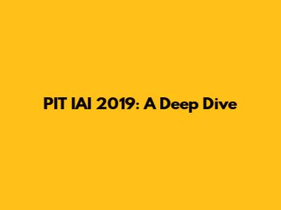 PIT IAI 2019: A Deep Dive