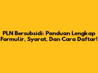 PLN Bersubsidi: Panduan Lengkap Formulir, Syarat, Dan Cara Daftar!