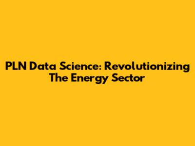 PLN Data Science: Revolutionizing The Energy Sector