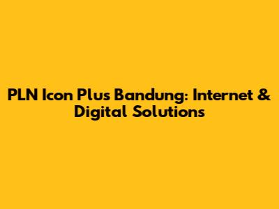 PLN Icon Plus Bandung: Internet & Digital Solutions