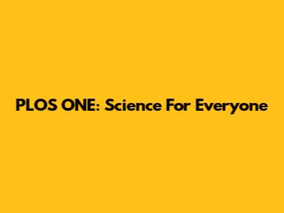 PLOS ONE: Science For Everyone