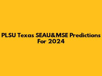 PLSU Texas SEAU&MSE Predictions For 2024