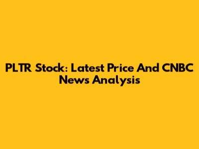PLTR Stock: Latest Price And CNBC News Analysis