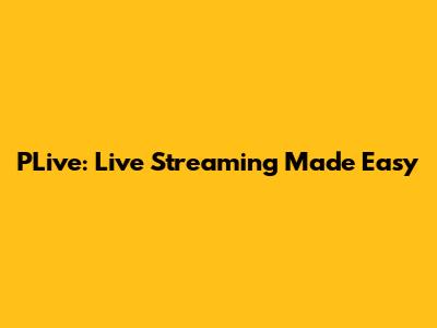 PLive: Live Streaming Made Easy
