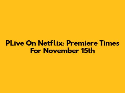 PLive On Netflix: Premiere Times For November 15th