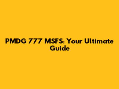 PMDG 777 MSFS: Your Ultimate Guide