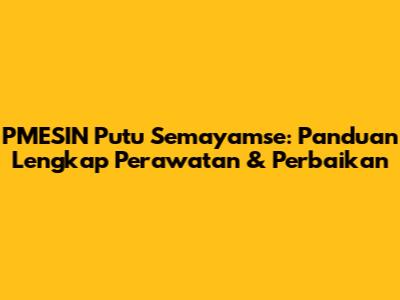 PMESIN Putu Semayamse: Panduan Lengkap Perawatan & Perbaikan
