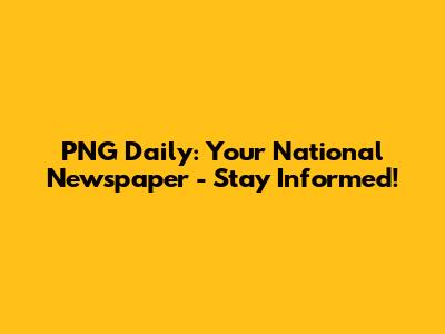 PNG Daily: Your National Newspaper - Stay Informed!