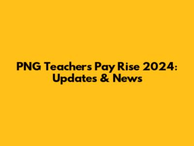PNG Teachers' Pay Rise 2024: Updates & News