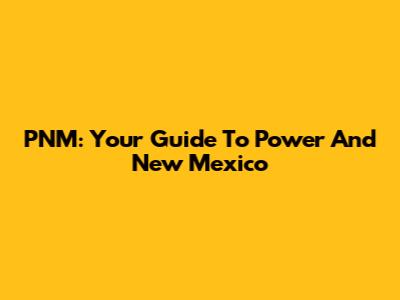 PNM: Your Guide To Power And New Mexico