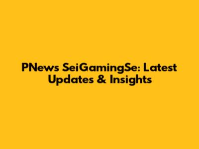 PNews SeiGamingSe: Latest Updates & Insights