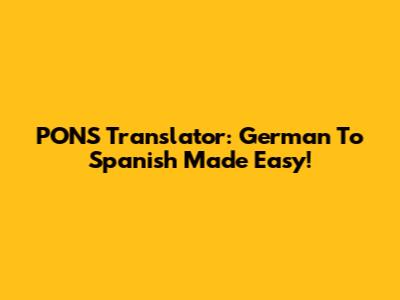 PONS Translator: German To Spanish Made Easy!