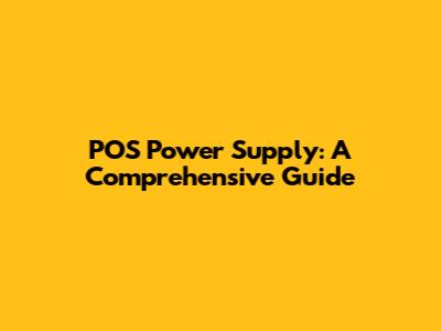 POS Power Supply: A Comprehensive Guide