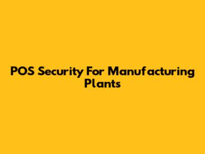 POS Security For Manufacturing Plants