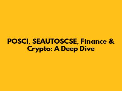 POSCI, SEAUTOSCSE, Finance & Crypto: A Deep Dive