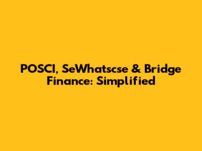 POSCI, SeWhatscse & Bridge Finance: Simplified