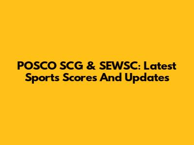 POSCO SCG & SEWSC: Latest Sports Scores And Updates
