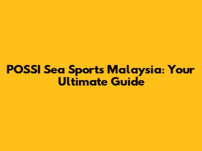 POSSI Sea Sports Malaysia: Your Ultimate Guide