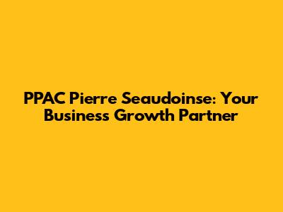 PPAC Pierre Seaudoinse: Your Business Growth Partner