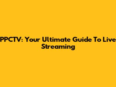 PPCTV: Your Ultimate Guide To Live Streaming