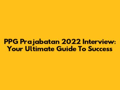 PPG Prajabatan 2022 Interview: Your Ultimate Guide To Success