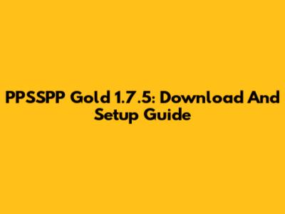 PPSSPP Gold 1.7.5: Download And Setup Guide