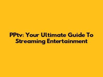 PPtv: Your Ultimate Guide To Streaming Entertainment