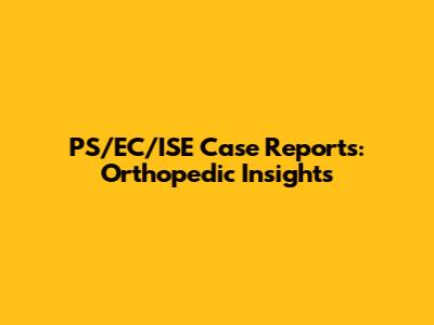 PS/EC/ISE Case Reports: Orthopedic Insights