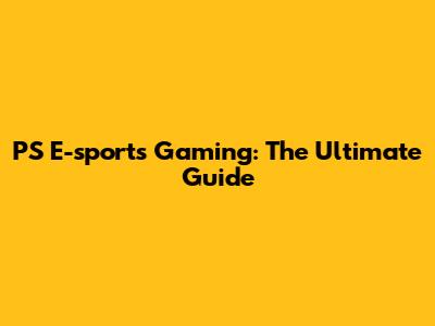 PS E-sports Gaming: The Ultimate Guide