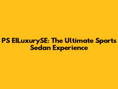 PS EILuxurySE: The Ultimate Sports Sedan Experience