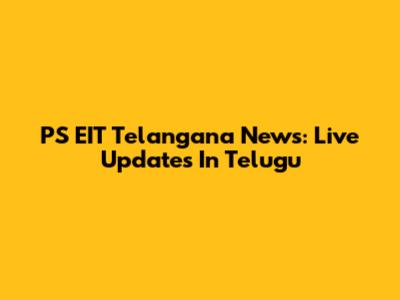 PS EIT Telangana News: Live Updates In Telugu