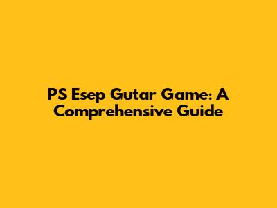 PS Esep Gutar Game: A Comprehensive Guide