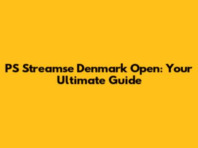 PS Streamse Denmark Open: Your Ultimate Guide