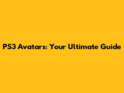 PS3 Avatars: Your Ultimate Guide