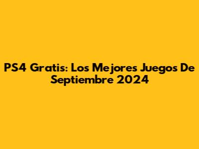 PS4 Gratis: Los Mejores Juegos De Septiembre 2024