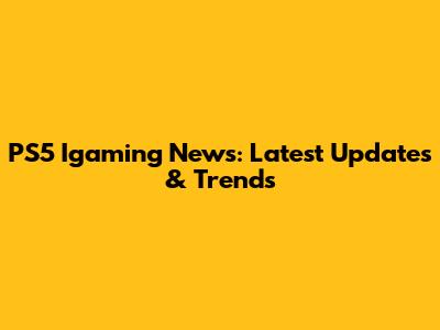 PS5 Igaming News: Latest Updates & Trends