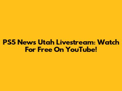 PS5 News Utah Livestream: Watch For Free On YouTube!