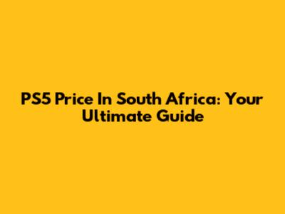 PS5 Price In South Africa: Your Ultimate Guide