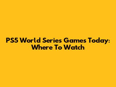PS5 World Series Games Today: Where To Watch