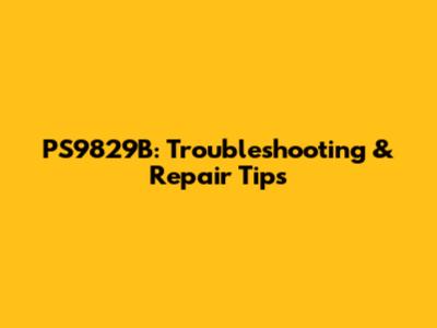 PS9829B: Troubleshooting & Repair Tips
