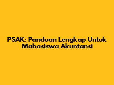 PSAK: Panduan Lengkap Untuk Mahasiswa Akuntansi