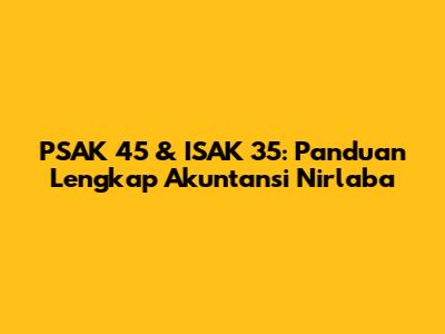PSAK 45 & ISAK 35: Panduan Lengkap Akuntansi Nirlaba