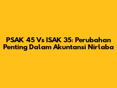 PSAK 45 Vs ISAK 35: Perubahan Penting Dalam Akuntansi Nirlaba