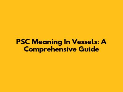 PSC Meaning In Vessels: A Comprehensive Guide